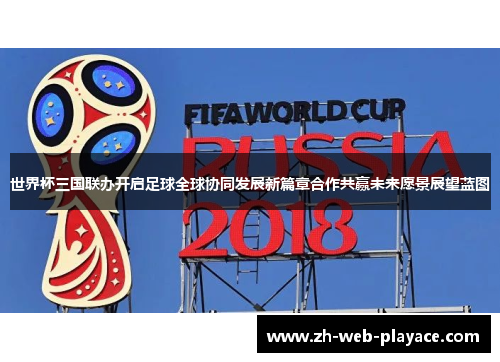 世界杯三国联办开启足球全球协同发展新篇章合作共赢未来愿景展望蓝图