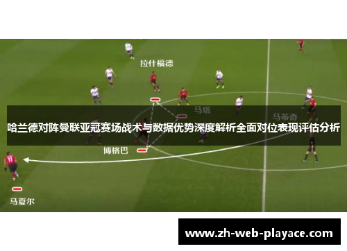 哈兰德对阵曼联亚冠赛场战术与数据优势深度解析全面对位表现评估分析