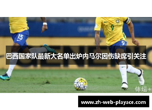 巴西国家队最新大名单出炉内马尔因伤缺席引关注